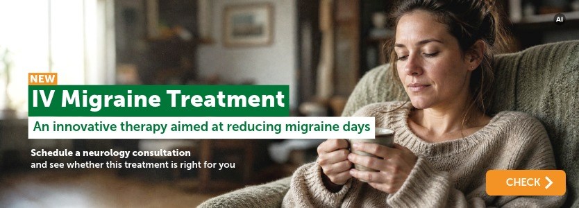 New! IV Migraine Treatment. Schedule a neurology consultation and see whether this treatment is right for you